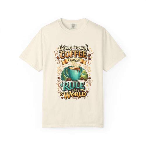 Coffee T-Shirt — "Given Enough Coffee I Could Rule the World" Graphic Tee