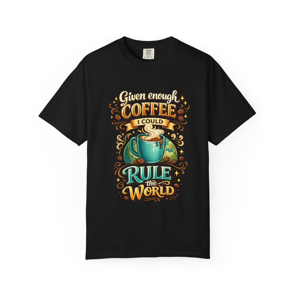 Coffee T-Shirt — "Given Enough Coffee I Could Rule the World" Graphic Tee